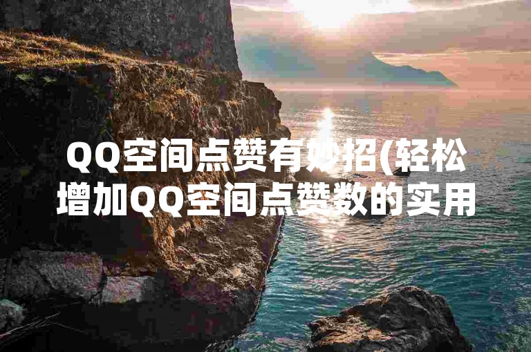 QQ空间点赞有妙招(轻松增加QQ空间点赞数的实用技巧)。