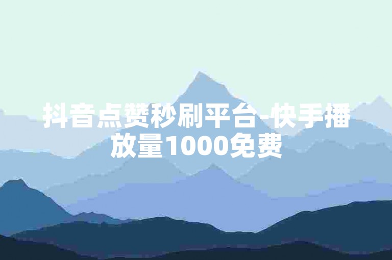 抖音点赞秒刷平台-快手播放量1000免费