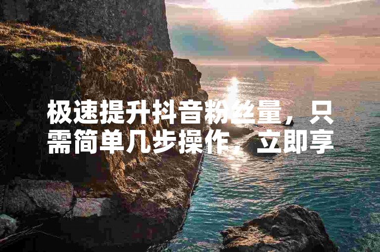 极速提升抖音粉丝量，只需简单几步操作，立即享受全网最低价的优质服务。