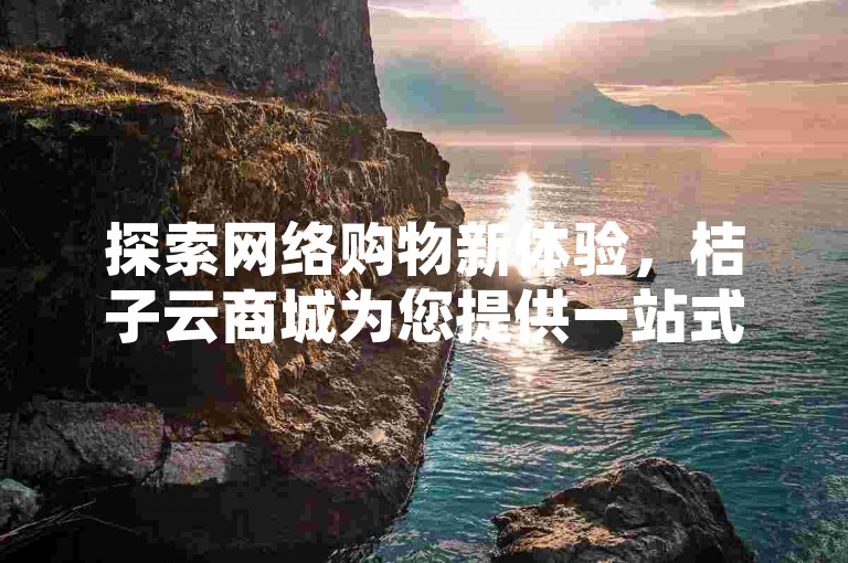 探索网络购物新体验，桔子云商城为您提供一站式低价下单服务，快手代刷网站推广，尽享优惠。