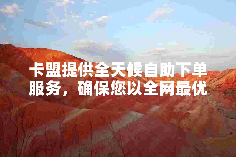 卡盟提供全天候自助下单服务，确保您以全网最优惠的价格获取所需业务。