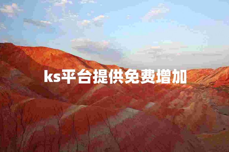 ks平台提供免费增加500至1000次浏览量的服务，同时支持自助下单获取点赞。