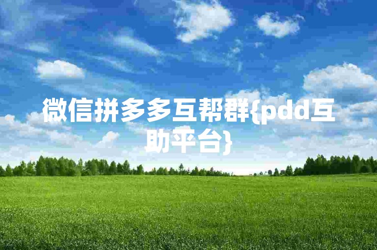 微信拼多多互帮群{pdd互助平台}