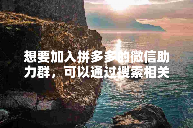 想要加入拼多多的微信助力群，可以通过搜索相关的群聊二维码或邀请链接来申请入群。