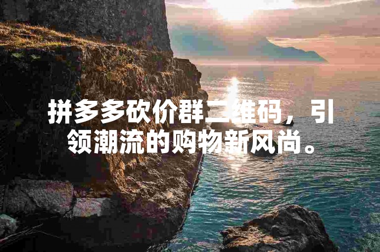 拼多多砍价群二维码，引领潮流的购物新风尚。