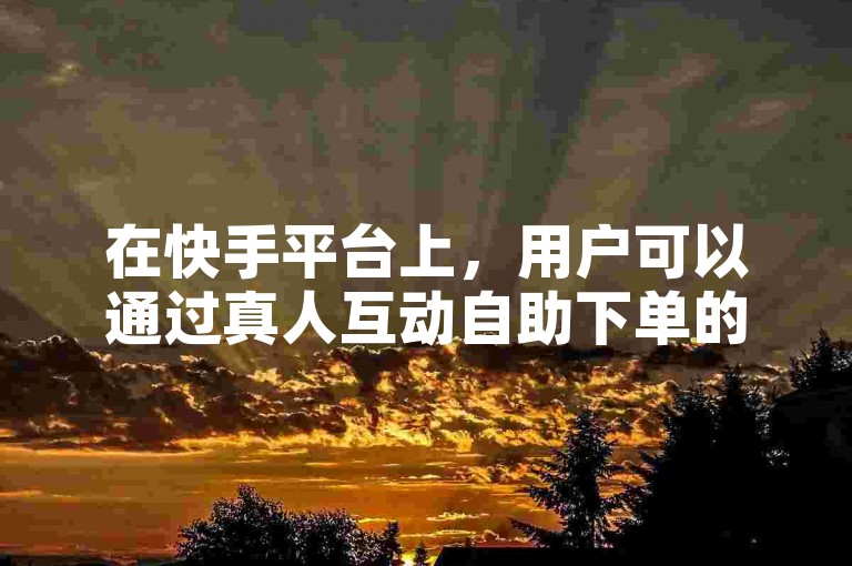 在快手平台上，用户可以通过真人互动自助下单的方式购买点赞服务。