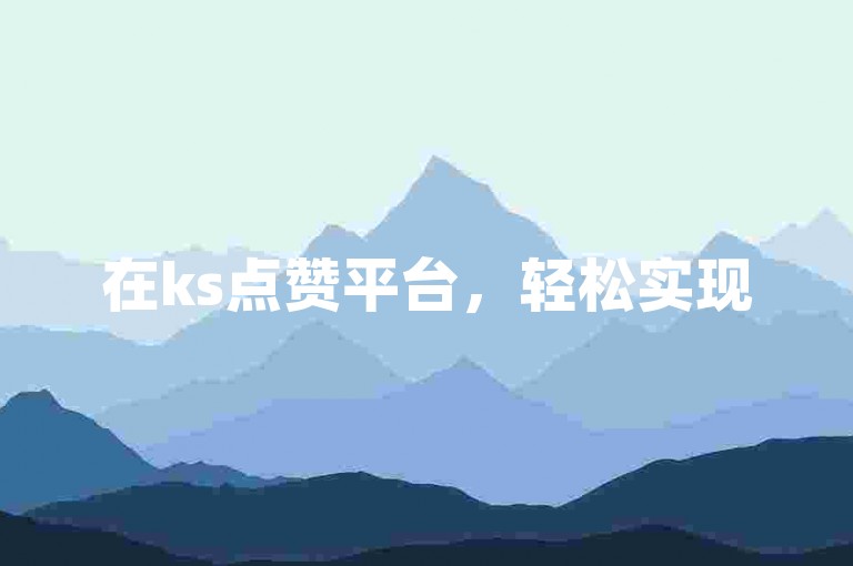 在ks点赞平台，轻松实现5000粉丝的自助增长。