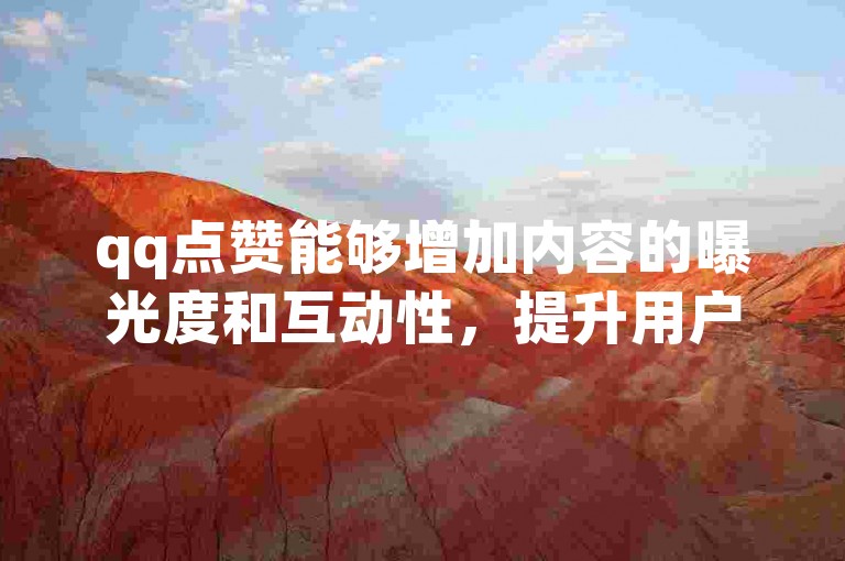 qq点赞能够增加内容的曝光度和互动性，提升用户之间的交流与连接。
