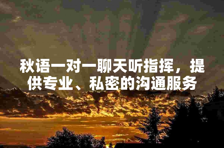 秋语一对一聊天听指挥，提供专业、私密的沟通服务，满足个性化需求。