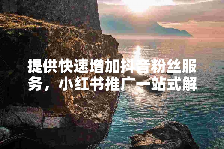 提供快速增加抖音粉丝服务，小红书推广一站式解决方案。