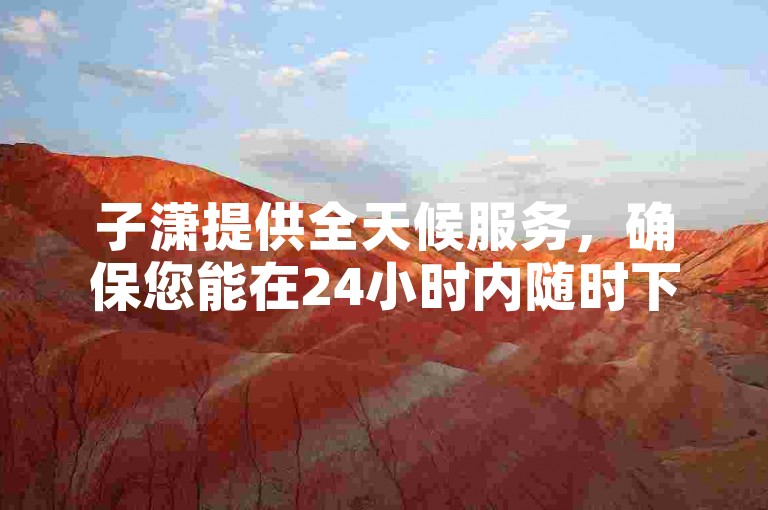 子潇提供全天候服务，确保您能在24小时内随时下单。