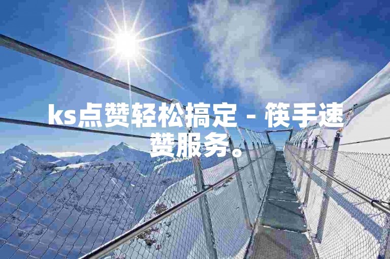 ks点赞轻松搞定 - 筷手速赞服务。