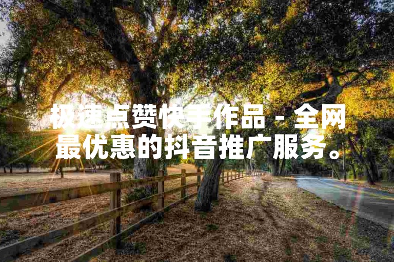 极速点赞快手作品 - 全网最优惠的抖音推广服务。