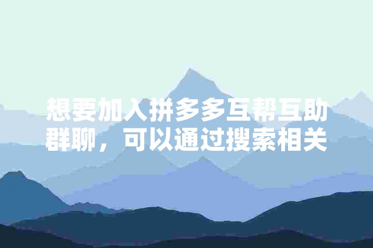 想要加入拼多多互帮互助群聊，可以通过搜索相关的群组信息或者向已经加入该群的朋友寻求邀请链接来获取入群方式。