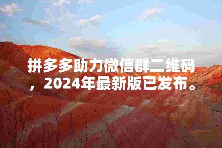 拼多多助力微信群二维码，2024年最新版已发布。