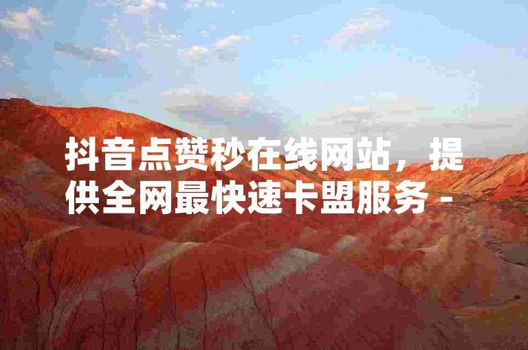 抖音点赞秒在线网站，提供全网最快速卡盟服务 - dy点赞秒到账，ks粉丝1元100。