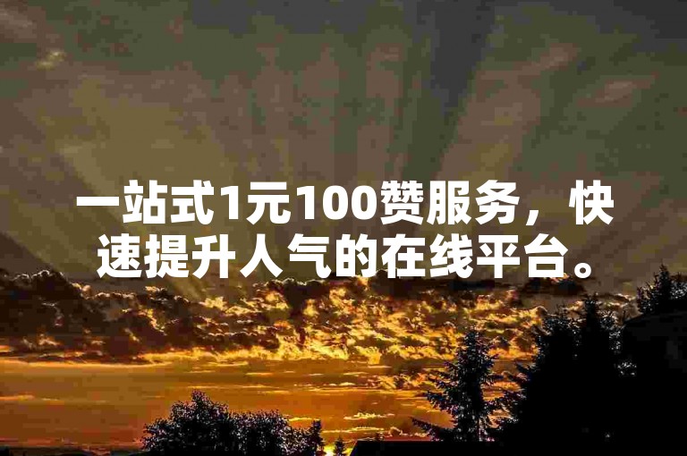 一站式1元100赞服务，快速提升人气的在线平台。