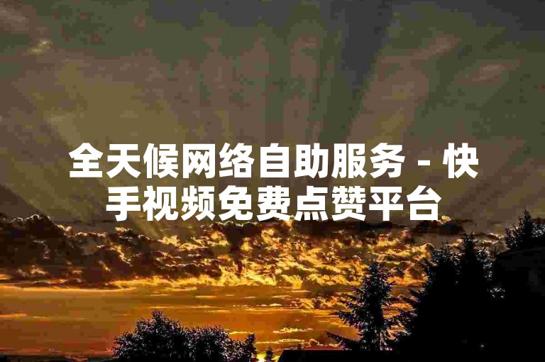 全天候网络自助服务 - 快手视频免费点赞平台