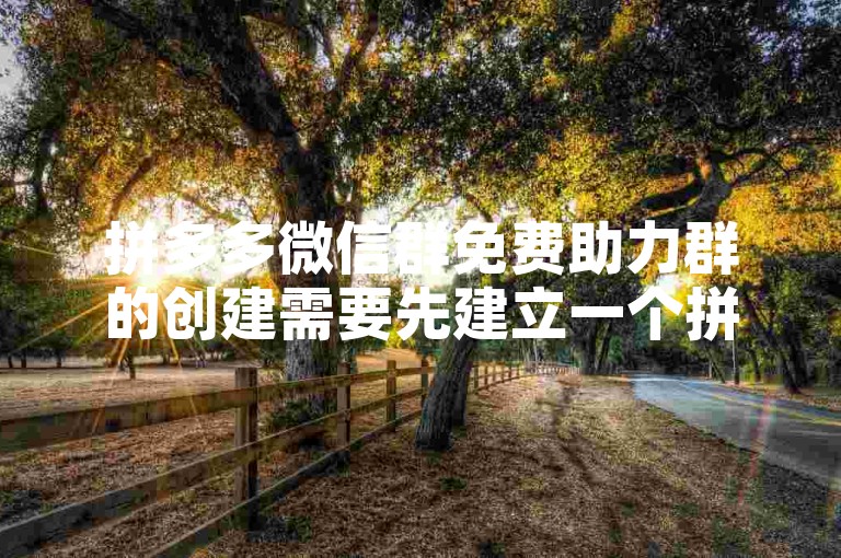 拼多多微信群免费助力群的创建需要先建立一个拼多多助力微信群，然后邀请好友加入并分享助力链接，大家相互点击助力即可。