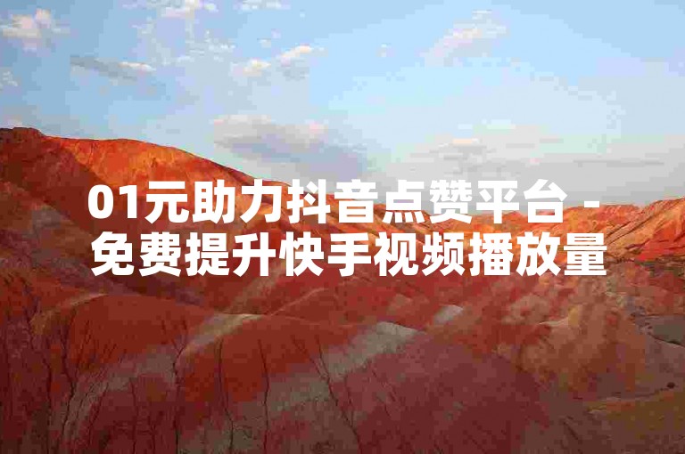 01元助力抖音点赞平台 - 免费提升快手视频播放量。