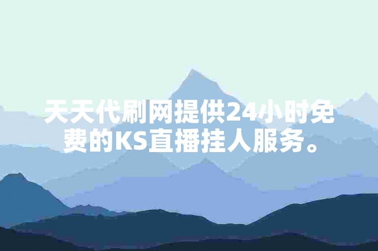 天天代刷网提供24小时免费的KS直播挂人服务。