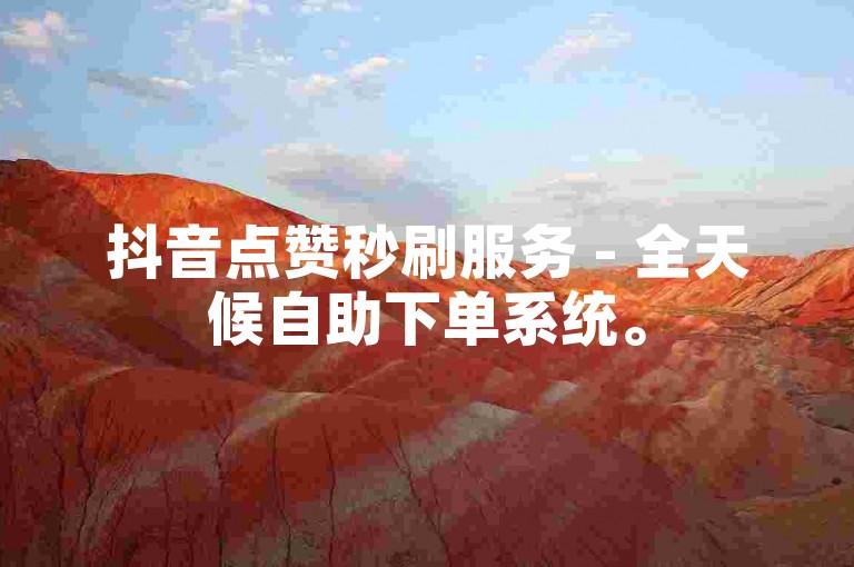 抖音点赞秒刷服务 - 全天候自助下单系统。