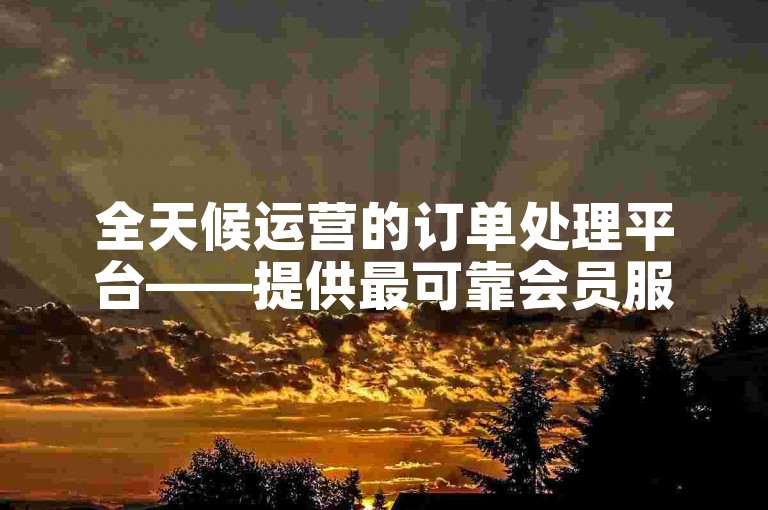 全天候运营的订单处理平台——提供最可靠会员服务的卡盟。