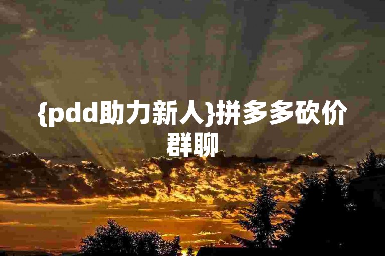 {pdd助力新人}拼多多砍价群聊