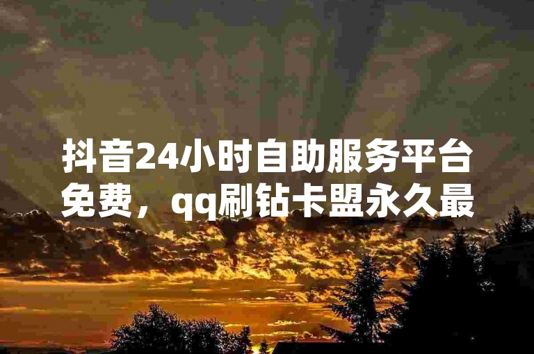 抖音24小时自助服务平台免费，qq刷钻卡盟永久最低价 - 快手业务平台子萧网 - 抖音卖粉丝震撼爆料。