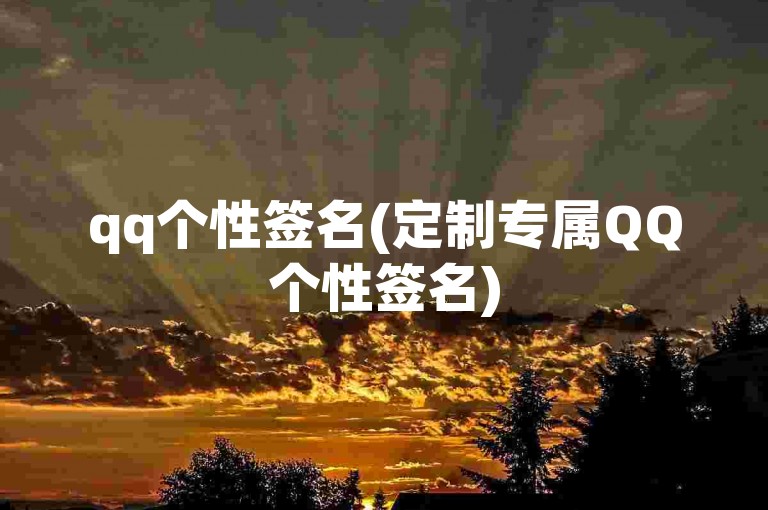 qq个性签名(定制专属QQ个性签名)