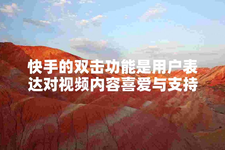 快手的双击功能是用户表达对视频内容喜爱与支持的一种互动方式，通过点赞数的增加，可以提升视频的曝光度和创作者的影响力。