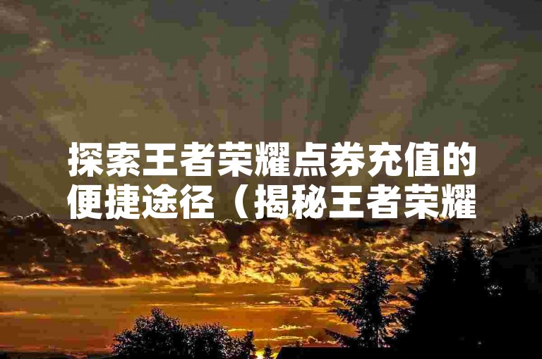 探索王者荣耀点券充值的便捷途径（揭秘王者荣耀点券高效代充技巧）。