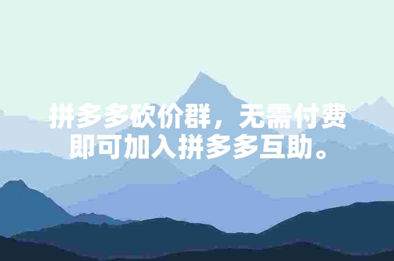 拼多多砍价群，无需付费即可加入拼多多互助。