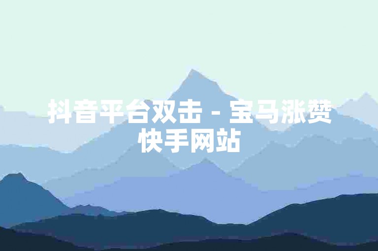 抖音平台双击 - 宝马涨赞快手网站