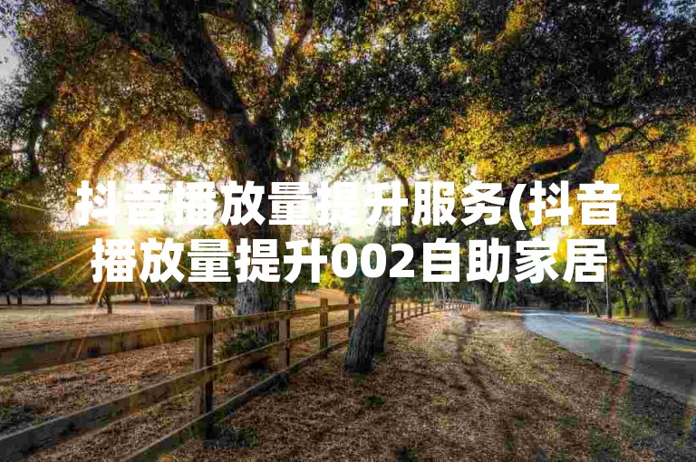 抖音播放量提升服务(抖音播放量提升002自助家居改造)