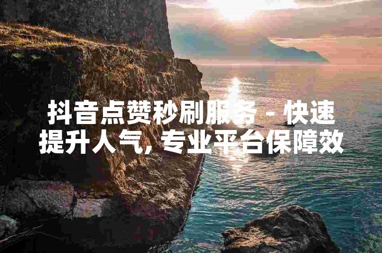 抖音点赞秒刷服务 - 快速提升人气, 专业平台保障效果, 价格实惠。