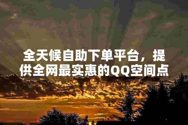 全天候自助下单平台，提供全网最实惠的QQ空间点赞服务及快手短视频资源。