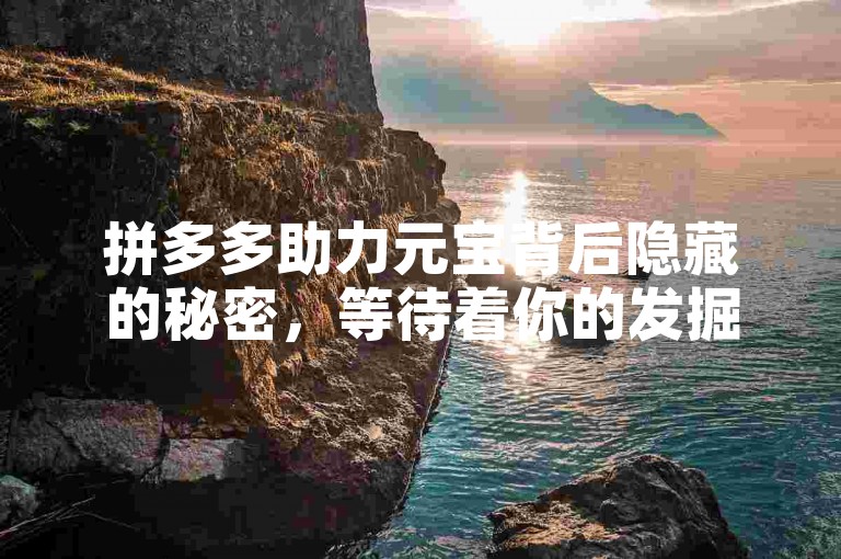 拼多多助力元宝背后隐藏的秘密，等待着你的发掘。