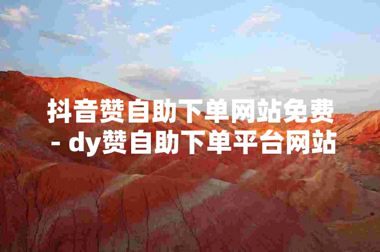抖音赞自助下单网站免费 - dy赞自助下单平台网站评论