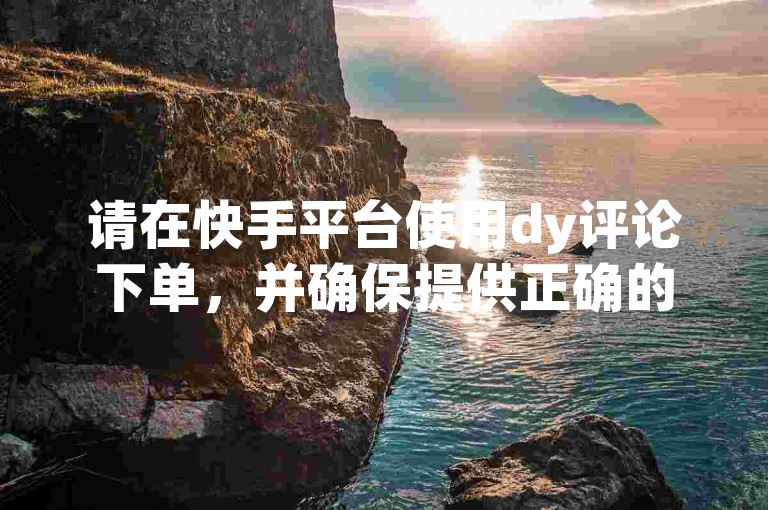 请在快手平台使用dy评论下单，并确保提供正确的业务卡密以完成交易。