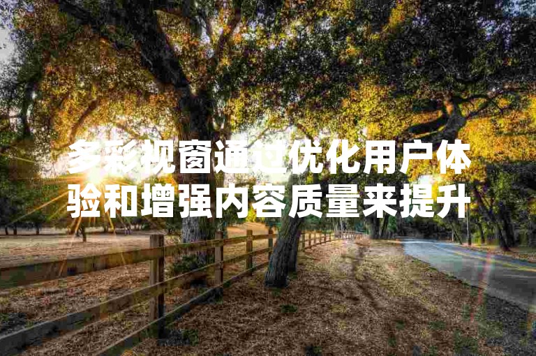 多彩视窗通过优化用户体验和增强内容质量来提升dy浏览量。