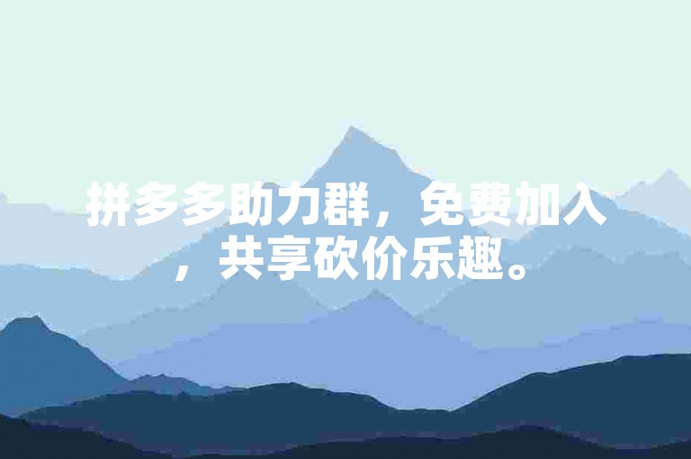 拼多多助力群，免费加入，共享砍价乐趣。