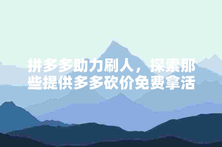 拼多多助力刷人，探索那些提供多多砍价免费拿活动的平台。