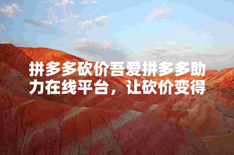 拼多多砍价吾爱拼多多助力在线平台，让砍价变得轻松又有趣！