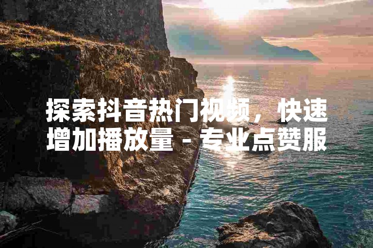 探索抖音热门视频，快速增加播放量 - 专业点赞服务平台，安全高效提升影响力。