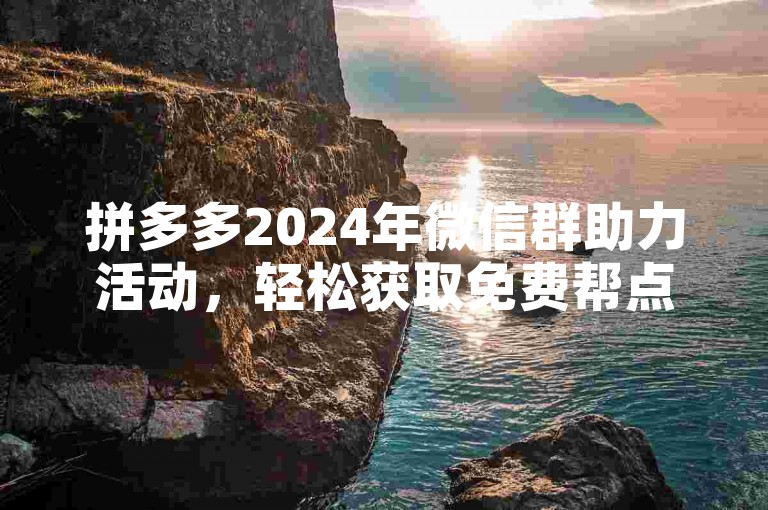 拼多多2024年微信群助力活动，轻松获取免费帮点服务。