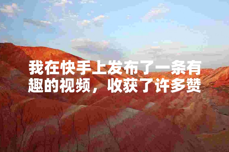 我在快手上发布了一条有趣的视频，收获了许多赞。