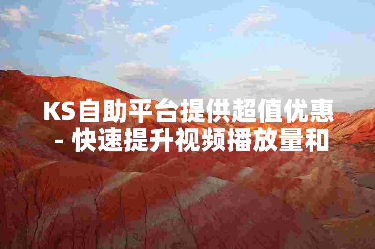 KS自助平台提供超值优惠 - 快速提升视频播放量和热评赞，轻松自助下单。