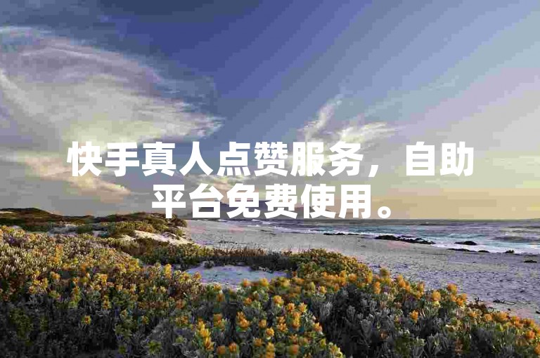 快手真人点赞服务，自助平台免费使用。
