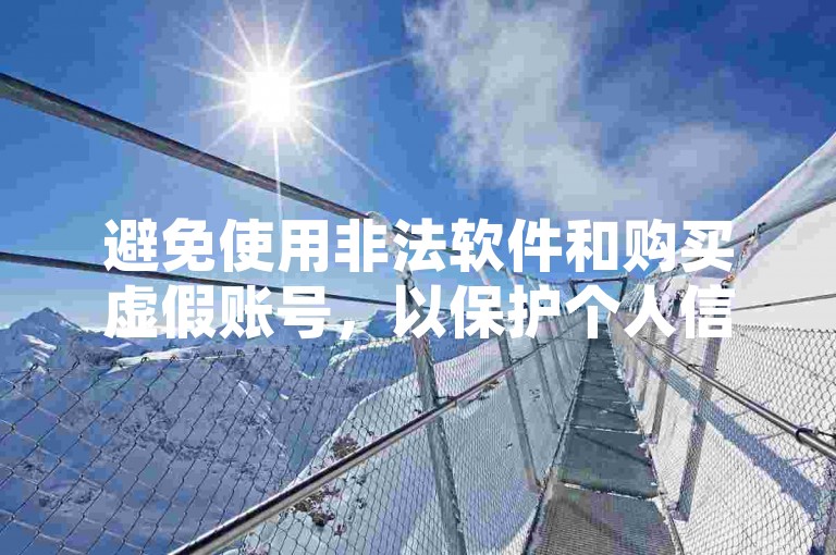 避免使用非法软件和购买虚假账号，以保护个人信息安全和遵守网络道德规范。